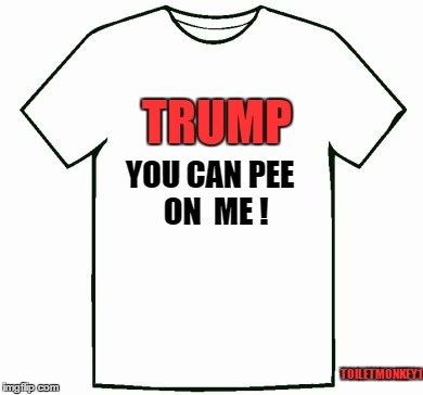 TRUMP; YOU CAN PEE
 ON 
ME ! TOILETMONKEY1 | image tagged in you can pee on me | made w/ Imgflip meme maker