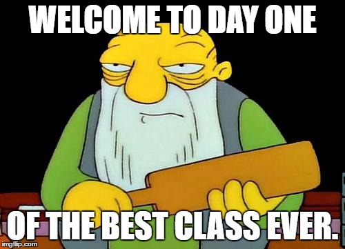 That's a paddlin' | WELCOME TO DAY ONE; OF THE BEST CLASS EVER. | image tagged in memes,that's a paddlin' | made w/ Imgflip meme maker