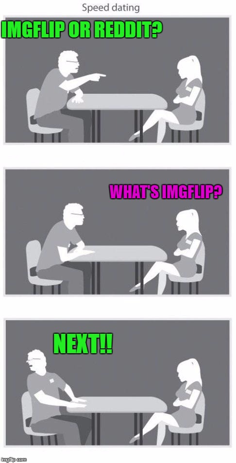 Speed dating | IMGFLIP OR REDDIT? WHAT'S IMGFLIP? NEXT!! | image tagged in speed dating | made w/ Imgflip meme maker