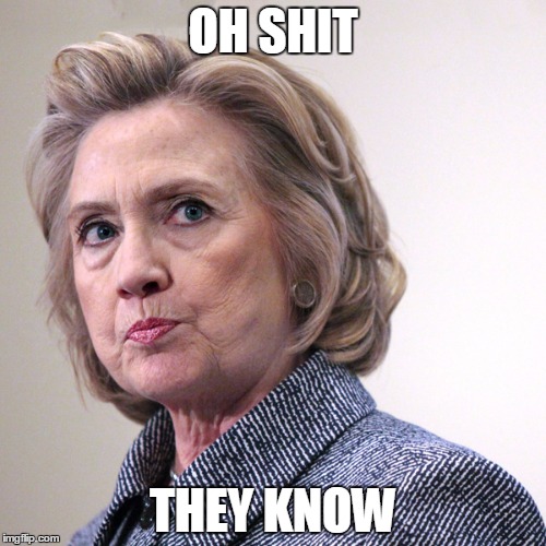hillary clinton pissed | OH SHIT; THEY KNOW | image tagged in hillary clinton pissed | made w/ Imgflip meme maker