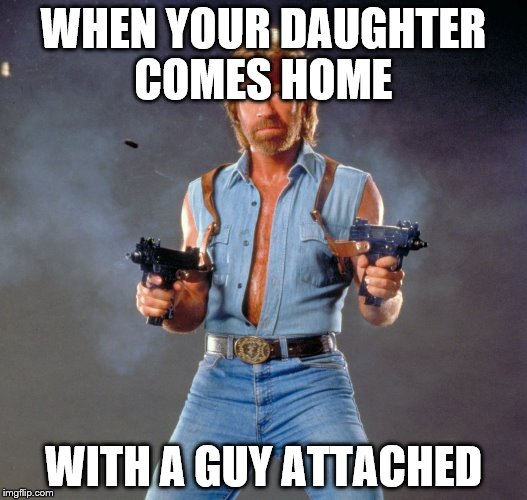 Chuck Norris Guns Meme | WHEN YOUR DAUGHTER COMES HOME; WITH A GUY ATTACHED | image tagged in memes,chuck norris guns,chuck norris | made w/ Imgflip meme maker