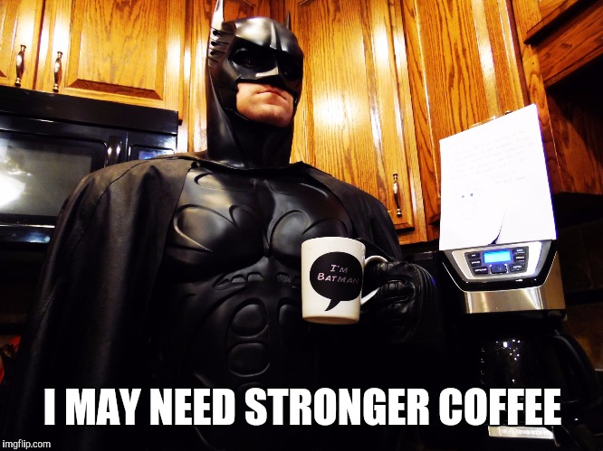 Batman coffee break | I MAY NEED STRONGER COFFEE | image tagged in batman coffee break | made w/ Imgflip meme maker