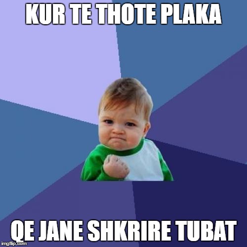 Success Kid | KUR TE THOTE PLAKA; QE JANE SHKRIRE TUBAT | image tagged in memes,success kid | made w/ Imgflip meme maker