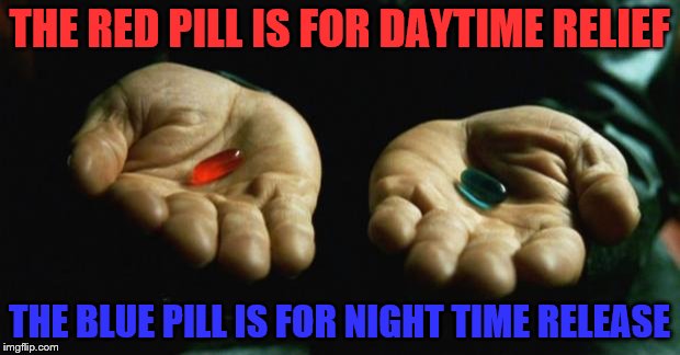 Matrix | THE RED PILL IS FOR DAYTIME RELIEF; THE BLUE PILL IS FOR NIGHT TIME RELEASE | image tagged in matrix | made w/ Imgflip meme maker