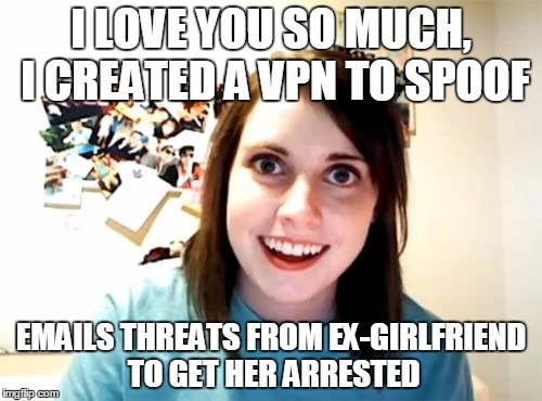 Overly Attached Girlfriend Meme | I LOVE YOU SO MUCH, I CREATED A VPN TO SPOOF; EMAILS THREATS FROM EX-GIRLFRIEND TO GET HER ARRESTED | image tagged in memes,overly attached girlfriend | made w/ Imgflip meme maker