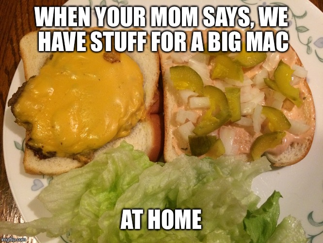 Big Mac | WHEN YOUR MOM SAYS, WE HAVE STUFF FOR A BIG MAC; AT HOME | image tagged in big mac | made w/ Imgflip meme maker