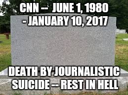 tombstone | CNN --

JUNE 1, 1980 - JANUARY 10, 2017; DEATH BY JOURNALISTIC SUICIDE --
REST IN HELL | image tagged in tombstone | made w/ Imgflip meme maker