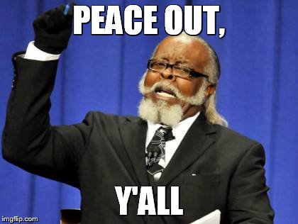 Too Damn High Meme | PEACE OUT, Y'ALL | image tagged in memes,too damn high | made w/ Imgflip meme maker