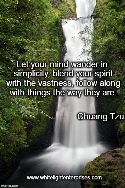 Flow | Let your mind wander in simplicity, blend your spirit with the vastness, follow along with things the way they are. Chuang Tzu; www.whitelightenterprises.com | image tagged in zen,tao,balance,simplicity,peace,spirit | made w/ Imgflip meme maker