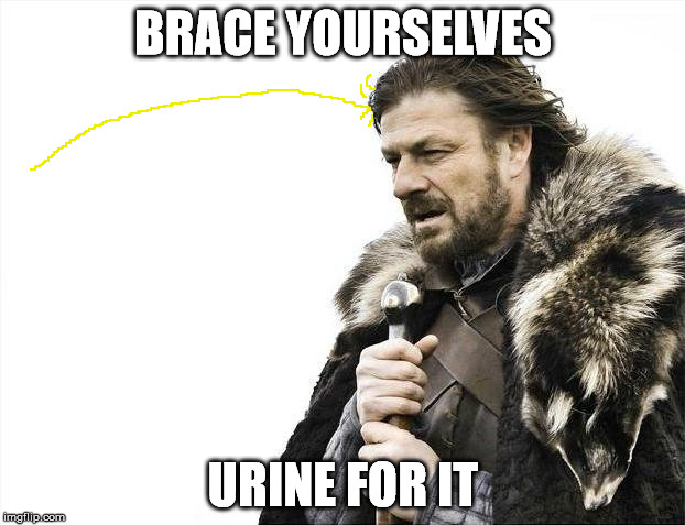 Brace Yourselves X is Coming Meme | BRACE YOURSELVES URINE FOR IT | image tagged in memes,brace yourselves x is coming | made w/ Imgflip meme maker