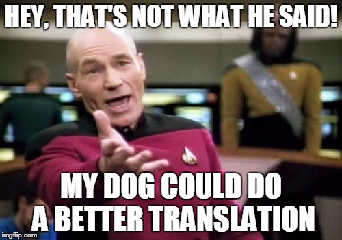Picard Wtf Meme | HEY, THAT'S NOT WHAT HE SAID! MY DOG COULD DO A BETTER TRANSLATION | image tagged in memes,picard wtf | made w/ Imgflip meme maker