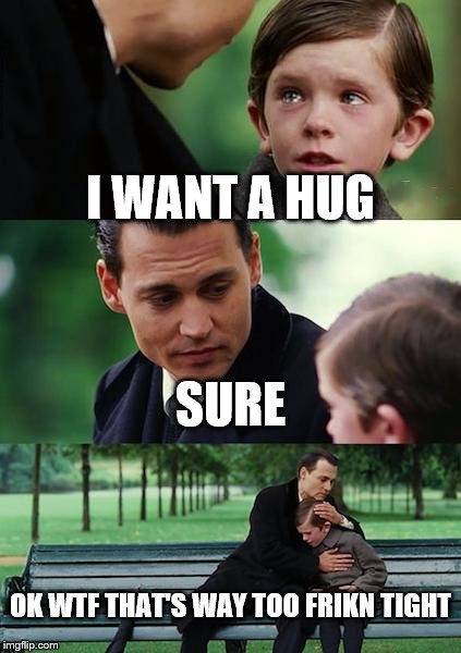 Finding Neverland | I WANT A HUG; SURE; OK WTF THAT'S WAY TOO FRIKN TIGHT | image tagged in memes,finding neverland | made w/ Imgflip meme maker