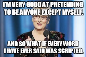 #TeamMerylStreep | I'M VERY GOOD AT PRETENDING TO BE ANYONE EXCEPT MYSELF. AND SO WHAT IF EVERY WORD I HAVE EVER SAID WAS SCRIPTED. | image tagged in teammerylstreep | made w/ Imgflip meme maker