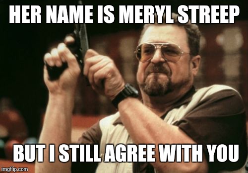 Am I The Only One Around Here Meme | HER NAME IS MERYL STREEP BUT I STILL AGREE WITH YOU | image tagged in memes,am i the only one around here | made w/ Imgflip meme maker