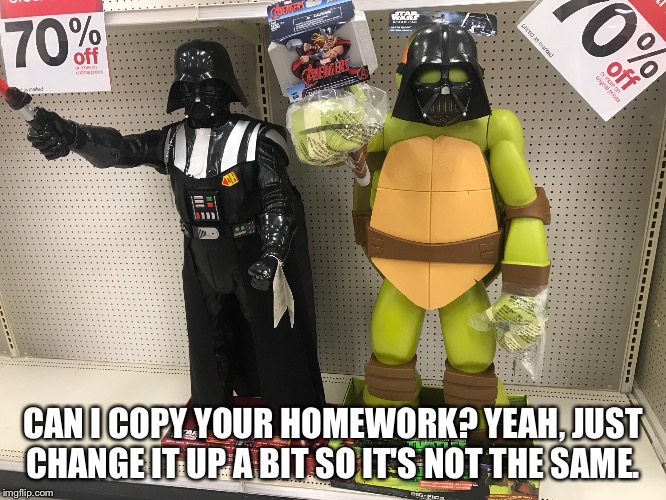 I got you fam | CAN I COPY YOUR HOMEWORK? YEAH, JUST CHANGE IT UP A BIT SO IT'S NOT THE SAME. | image tagged in change,homework | made w/ Imgflip meme maker