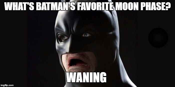 I Know That Waning Isn't a Phase, so Please Don't Shame Me for That | WHAT'S BATMAN'S FAVORITE MOON PHASE? WANING | image tagged in bad puns | made w/ Imgflip meme maker