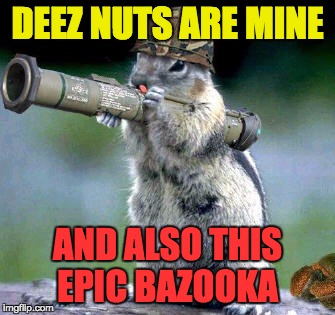Deez nuts are mine | DEEZ NUTS ARE MINE; AND ALSO THIS EPIC BAZOOKA | image tagged in memes,bazooka squirrel,deez nuts,derp | made w/ Imgflip meme maker