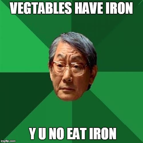 High Expectations Asian Father Meme | VEGTABLES HAVE IRON; Y U NO EAT IRON | image tagged in memes,high expectations asian father,y u no,funny,asian | made w/ Imgflip meme maker