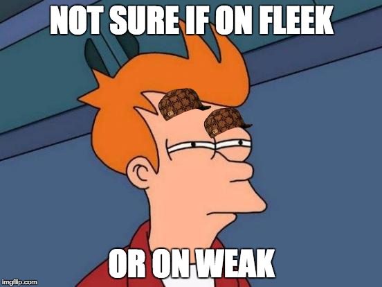 Futurama Fry Meme | NOT SURE IF ON FLEEK; OR ON WEAK | image tagged in memes,futurama fry,scumbag | made w/ Imgflip meme maker