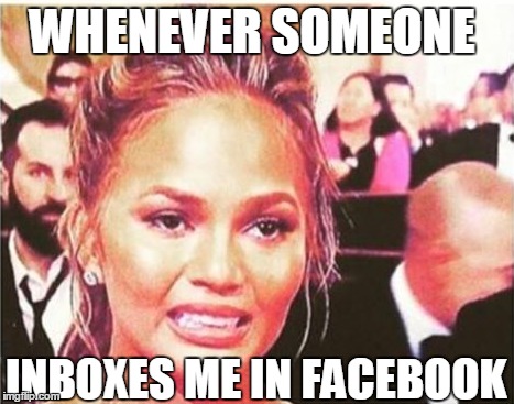 WHENEVER SOMEONE; INBOXES ME IN FACEBOOK | image tagged in facebook,funny memes,lmao,sotrue,truth | made w/ Imgflip meme maker