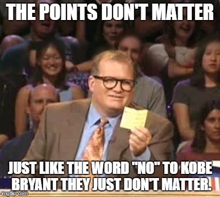 Drew Carey | THE POINTS DON'T MATTER; JUST LIKE THE WORD "NO" TO KOBE BRYANT THEY JUST DON'T MATTER. | image tagged in drew carey | made w/ Imgflip meme maker