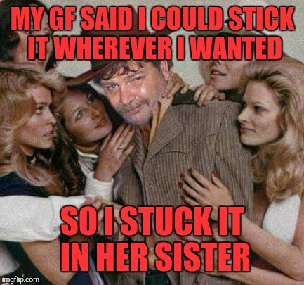 Swiggy cigar suave | MY GF SAID I COULD STICK IT WHEREVER I WANTED SO I STUCK IT IN HER SISTER | image tagged in swiggy cigar suave | made w/ Imgflip meme maker