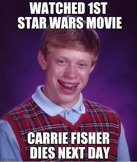 Bad Luck Brian | WATCHED 1ST STAR WARS MOVIE; CARRIE FISHER DIES NEXT DAY | image tagged in memes,bad luck brian | made w/ Imgflip meme maker