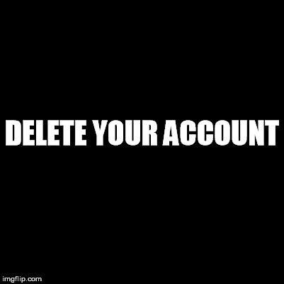 delete it, donald | DELETE YOUR ACCOUNT | image tagged in delete your accounnt,trump,donald trump,donald,twitter | made w/ Imgflip meme maker