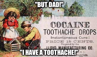 Cocaine? | "BUT DAD!"; "I HAVE A TOOTHACHE!" | image tagged in cocaine | made w/ Imgflip meme maker