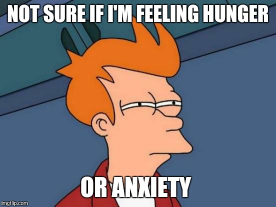 Futurama Fry Meme | NOT SURE IF I'M FEELING HUNGER; OR ANXIETY | image tagged in memes,futurama fry | made w/ Imgflip meme maker