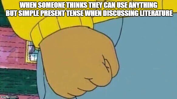 Arthur Fist Meme | WHEN SOMEONE THINKS THEY CAN USE ANYTHING BUT SIMPLE PRESENT TENSE WHEN DISCUSSING LITERATURE | image tagged in memes,arthur fist | made w/ Imgflip meme maker
