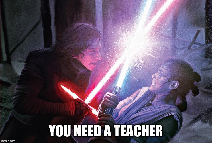 You need a teacher | YOU NEED A TEACHER | image tagged in teacher,star wars,kylo ren | made w/ Imgflip meme maker