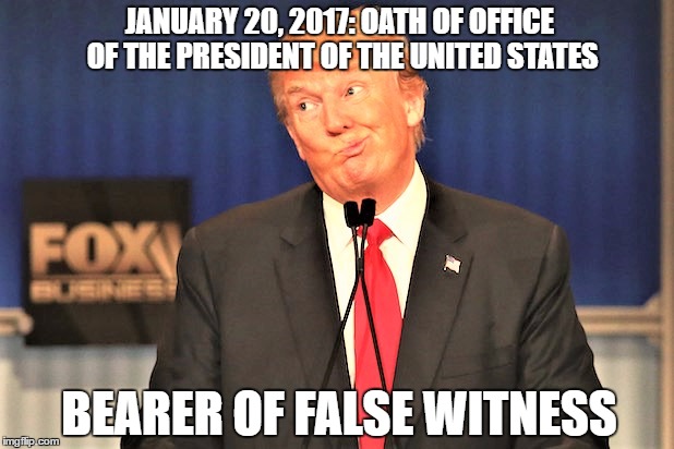Oath Taker | JANUARY 20, 2017: OATH OF OFFICE OF THE PRESIDENT OF THE UNITED STATES; BEARER OF FALSE WITNESS | image tagged in oath taker | made w/ Imgflip meme maker