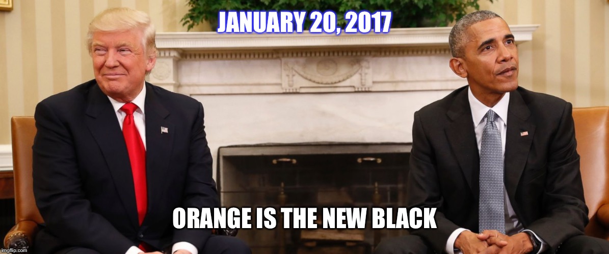 JANUARY 20, 2017; ORANGE IS THE NEW BLACK | image tagged in orange-black | made w/ Imgflip meme maker