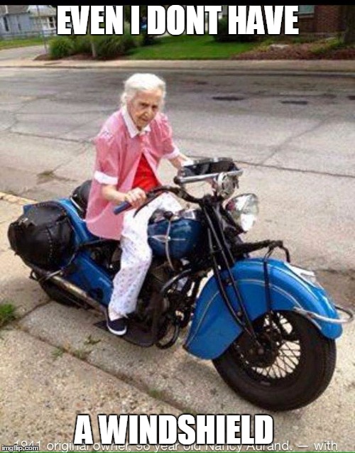 Biker granny | EVEN I DONT HAVE; A WINDSHIELD | image tagged in biker granny | made w/ Imgflip meme maker
