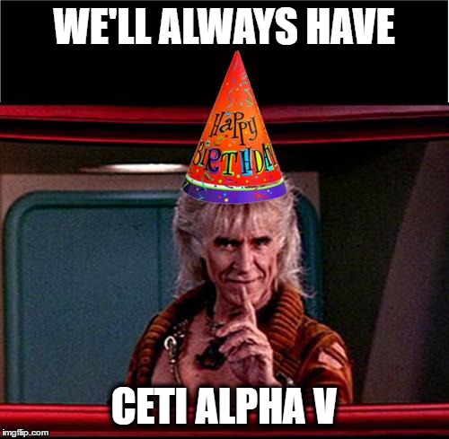 Kahn Birthday Greeting | WE'LL ALWAYS HAVE; CETI ALPHA V | image tagged in birthday,happy birthday | made w/ Imgflip meme maker