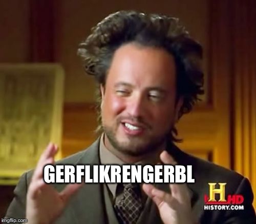 Ancient Aliens Meme | GERFLIKRENGERBL | image tagged in memes,ancient aliens | made w/ Imgflip meme maker