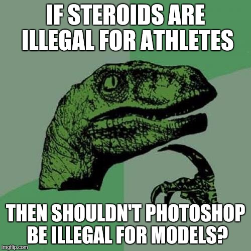 Philosoraptor | IF STEROIDS ARE ILLEGAL FOR ATHLETES; THEN SHOULDN'T PHOTOSHOP BE ILLEGAL FOR MODELS? | image tagged in memes,philosoraptor | made w/ Imgflip meme maker