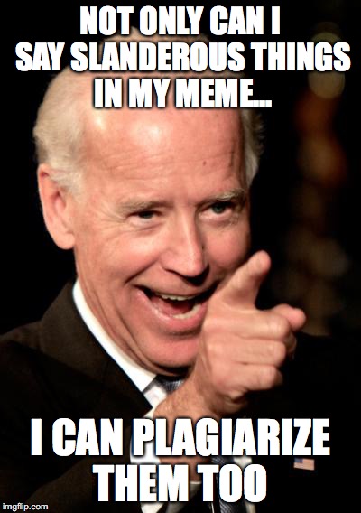 Smilin Biden | NOT ONLY CAN I SAY SLANDEROUS THINGS IN MY MEME... I CAN PLAGIARIZE THEM TOO | image tagged in memes,smilin biden | made w/ Imgflip meme maker