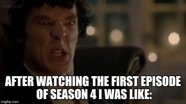 AFTER WATCHING THE FIRST EPISODE OF SEASON 4 I WAS LIKE: | image tagged in sherlock | made w/ Imgflip meme maker