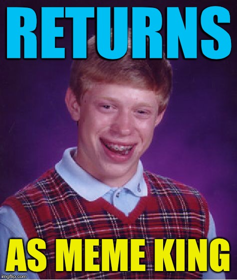 Bad Luck Brian Meme | RETURNS AS MEME KING | image tagged in memes,bad luck brian | made w/ Imgflip meme maker