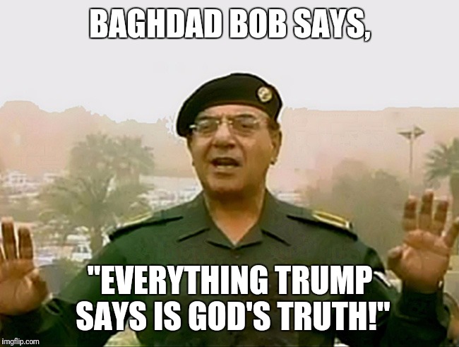 TRUST BAGHDAD BOB | BAGHDAD BOB SAYS, "EVERYTHING TRUMP SAYS IS GOD'S TRUTH!" | image tagged in trust baghdad bob | made w/ Imgflip meme maker