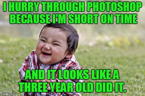 Evil Toddler Meme | I HURRY THROUGH PHOTOSHOP BECAUSE I'M SHORT ON TIME AND IT LOOKS LIKE A THREE YEAR OLD DID IT. | image tagged in memes,evil toddler | made w/ Imgflip meme maker