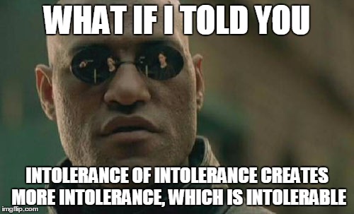 Matrix Morpheus | WHAT IF I TOLD YOU; INTOLERANCE OF INTOLERANCE CREATES MORE INTOLERANCE, WHICH IS INTOLERABLE | image tagged in memes,matrix morpheus | made w/ Imgflip meme maker