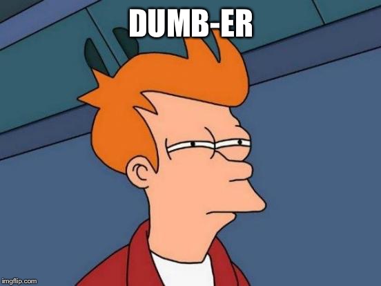 Futurama Fry Meme | DUMB-ER | image tagged in memes,futurama fry | made w/ Imgflip meme maker
