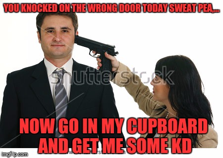 YOU KNOCKED ON THE WRONG DOOR TODAY SWEAT PEA,... NOW GO IN MY CUPBOARD AND GET ME SOME KD | made w/ Imgflip meme maker