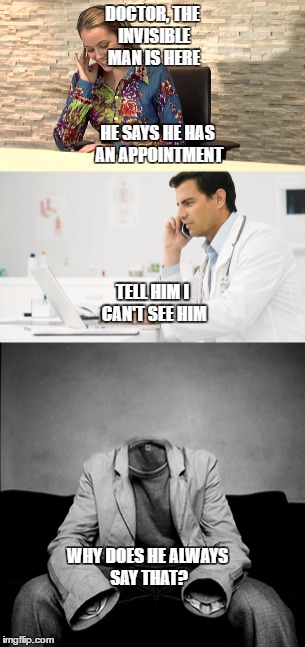 HE SAYS HE HAS AN APPOINTMENT; DOCTOR, THE INVISIBLE MAN IS HERE; TELL HIM I CAN'T SEE HIM; WHY DOES HE ALWAYS SAY THAT? | image tagged in meme | made w/ Imgflip meme maker