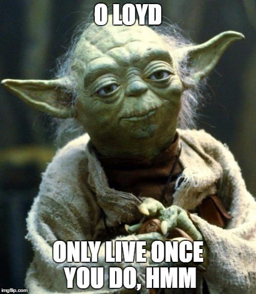 Star Wars Yoda | O LOYD; ONLY LIVE ONCE YOU DO, HMM | image tagged in memes,star wars yoda | made w/ Imgflip meme maker