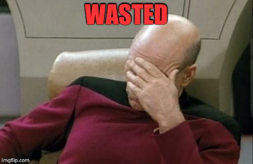 Captain Picard Facepalm | WASTED | image tagged in memes,captain picard facepalm | made w/ Imgflip meme maker