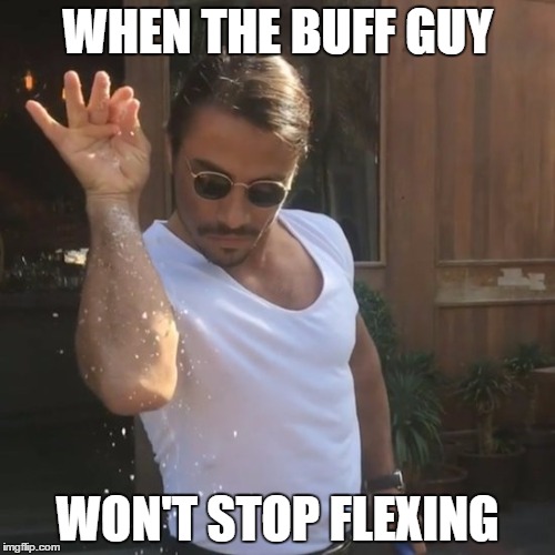 SaltBae | WHEN THE BUFF GUY; WON'T STOP FLEXING | image tagged in saltbae | made w/ Imgflip meme maker